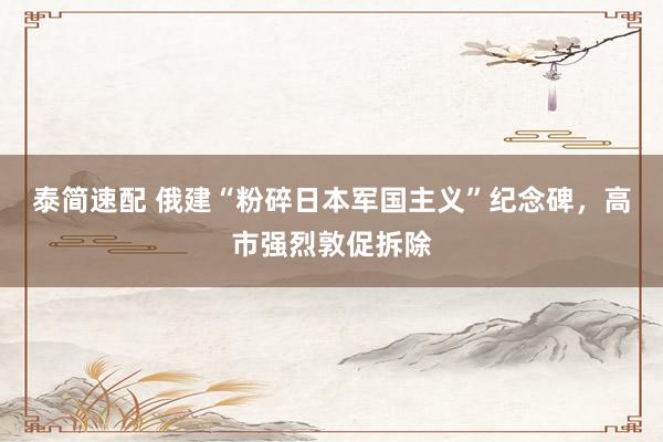 泰简速配 俄建“粉碎日本军国主义”纪念碑，高市强烈敦促拆除