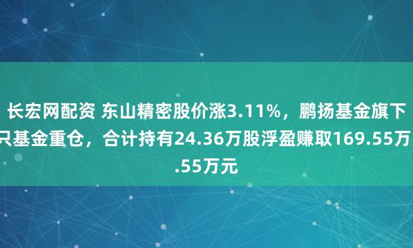 长宏网配资 东山精密股价涨3.11%，鹏扬基金旗下4只基金重仓，合计持有24.36万股浮盈赚取169.55万元