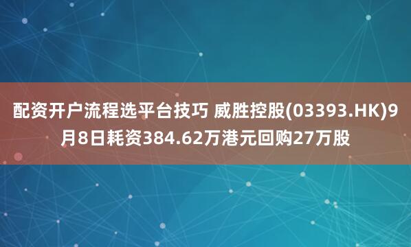 配资开户流程选平台技巧 威胜控股(03393.HK)9月8日耗资384.62万港元回购27万股
