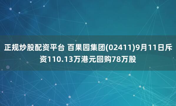 正规炒股配资平台 百果园集团(02411)9月11日斥资110.13万港元回购78万股