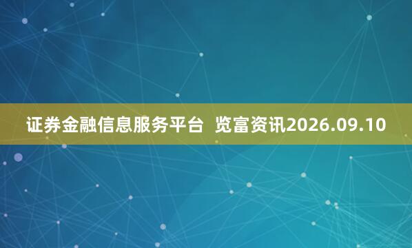 证券金融信息服务平台  览富资讯2026.09.10
