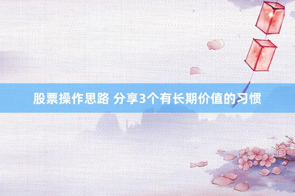 股票操作思路 分享3个有长期价值的习惯