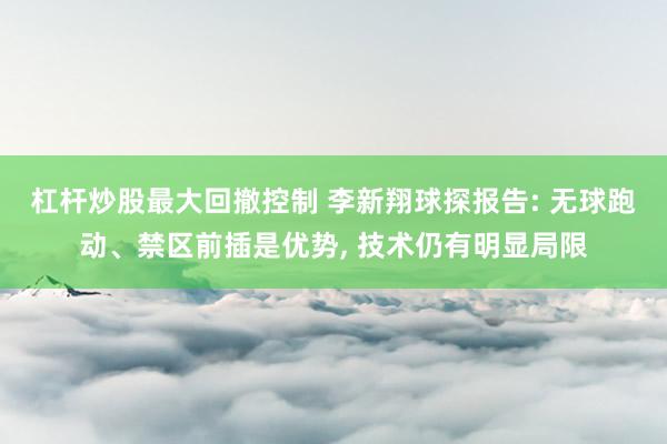 杠杆炒股最大回撤控制 李新翔球探报告: 无球跑动、禁区前插是优势, 技术仍有明显局限