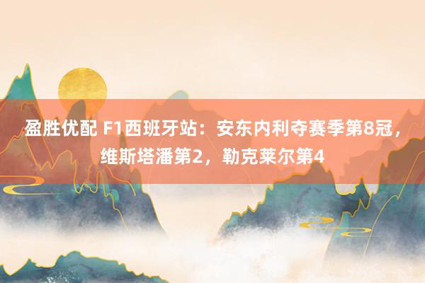 盈胜优配 F1西班牙站：安东内利夺赛季第8冠，维斯塔潘第2，勒克莱尔第4