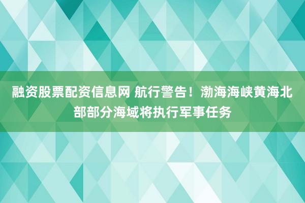 融资股票配资信息网 航行警告！渤海海峡黄海北部部分海域将执行军事任务