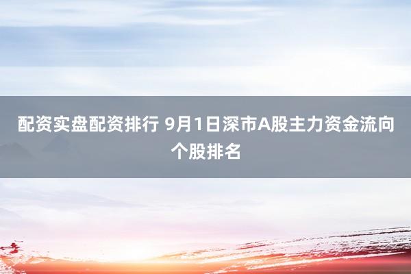 配资实盘配资排行 9月1日深市A股主力资金流向个股排名