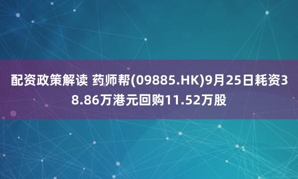 配资政策解读 药师帮(09885.HK)9月25日耗资38.86万港元回购11.52万股