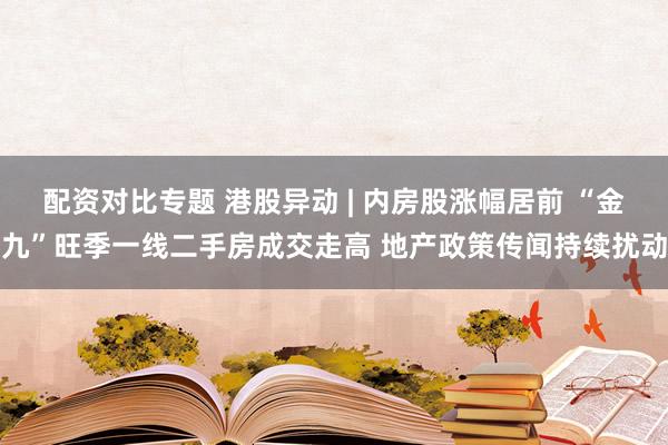 配资对比专题 港股异动 | 内房股涨幅居前 “金九”旺季一线二手房成交走高 地产政策传闻持续扰动