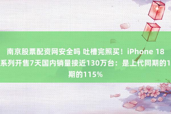 南京股票配资网安全吗 吐槽完照买！iPhone 18 Pro系列开售7天国内销量接近130万台：是上代同期的115%
