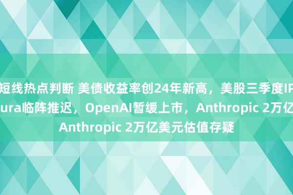 短线热点判断 美债收益率创24年新高，美股三季度IPO“熄火”：Oura临阵推迟，OpenAI暂缓上市，Anthropic 2万亿美元估值存疑