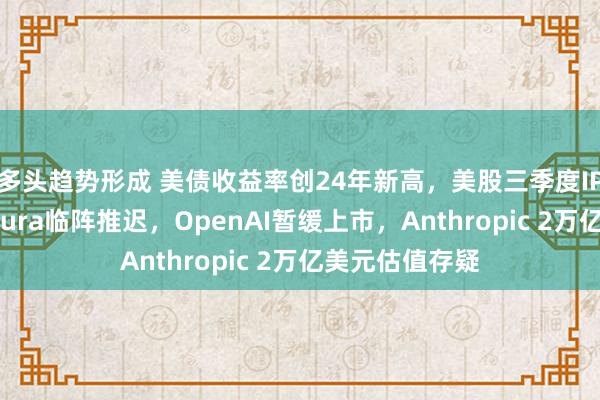 多头趋势形成 美债收益率创24年新高，美股三季度IPO“熄火”：Oura临阵推迟，OpenAI暂缓上市，Anthropic 2万亿美元估值存疑
