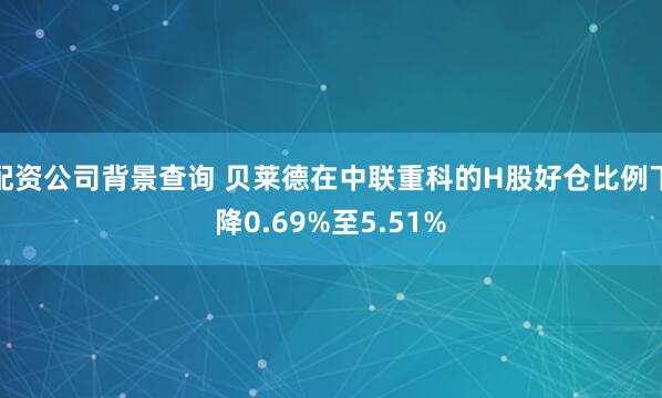 配资公司背景查询 贝莱德在中联重科的H股好仓比例下降0.69%至5.51%