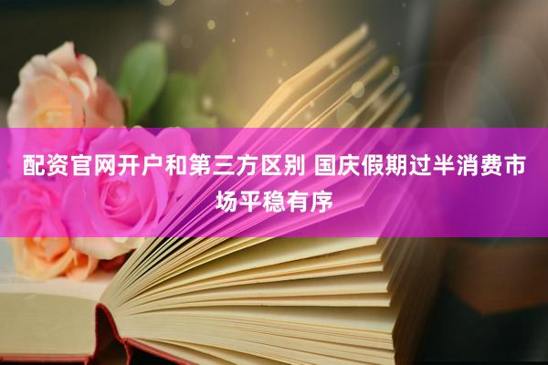 配资官网开户和第三方区别 国庆假期过半消费市场平稳有序