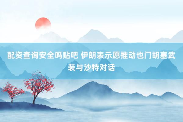 配资查询安全吗贴吧 伊朗表示愿推动也门胡塞武装与沙特对话