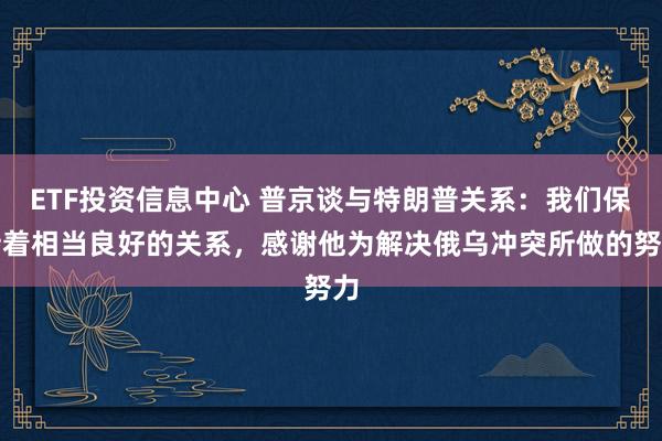 ETF投资信息中心 普京谈与特朗普关系：我们保持着相当良好的关系，感谢他为解决俄乌冲突所做的努力