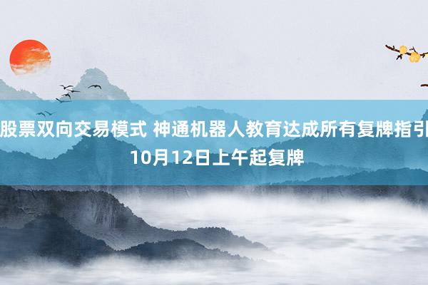 股票双向交易模式 神通机器人教育达成所有复牌指引 10月12日上午起复牌