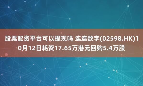 股票配资平台可以提现吗 连连数字(02598.HK)10月12日耗资17.65万港元回购5.4万股
