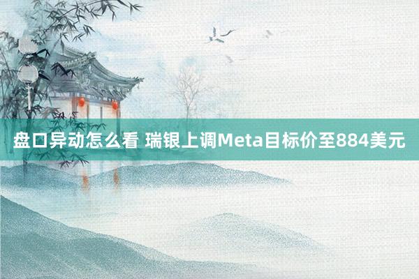 盘口异动怎么看 瑞银上调Meta目标价至884美元
