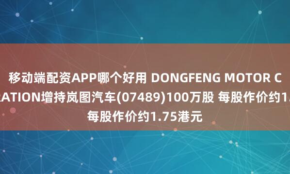 移动端配资APP哪个好用 DONGFENG MOTOR CORPORATION增持岚图汽车(07489)100万股 每股作价约1.75港元