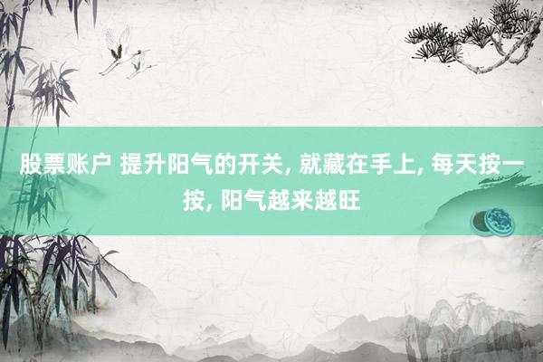 股票账户 提升阳气的开关, 就藏在手上, 每天按一按, 阳气越来越旺
