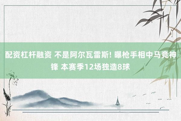 配资杠杆融资 不是阿尔瓦雷斯! 曝枪手相中马竞神锋 本赛季12场独造8球